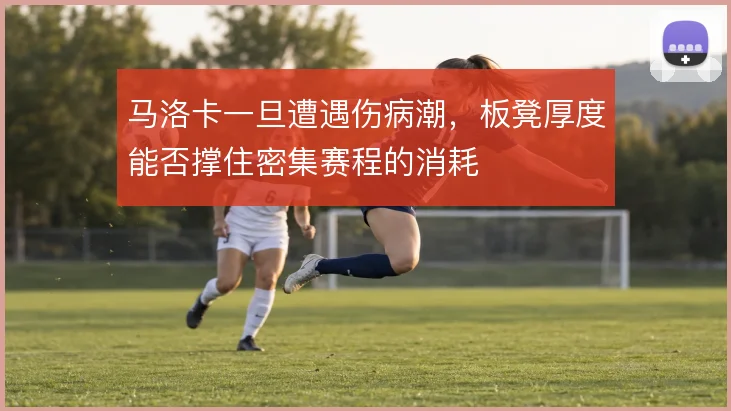 马洛卡一旦遭遇伤病潮，板凳厚度能否撑住密集赛程的消耗