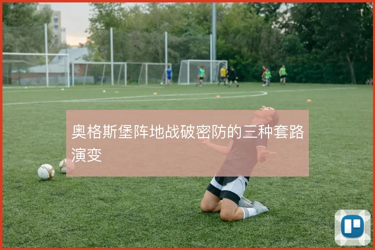 奥格斯堡阵地战破密防的三种套路演变