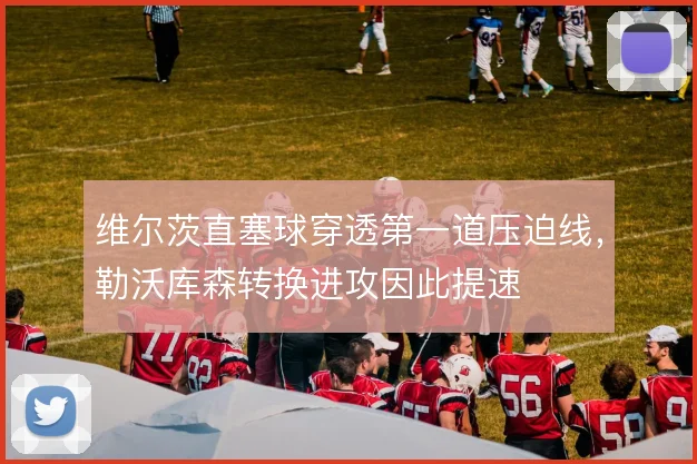 维尔茨直塞球穿透第一道压迫线，勒沃库森转换进攻因此提速