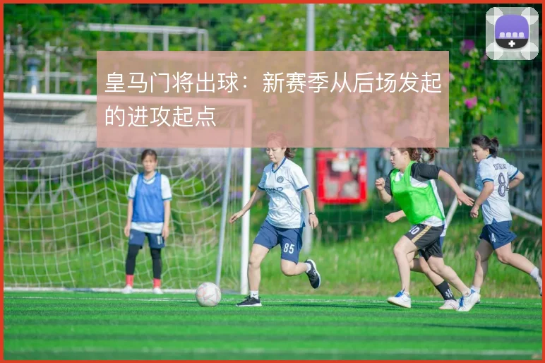 皇马门将出球：新赛季从后场发起的进攻起点