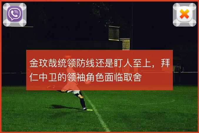 金玟哉统领防线还是盯人至上，拜仁中卫的领袖角色面临取舍