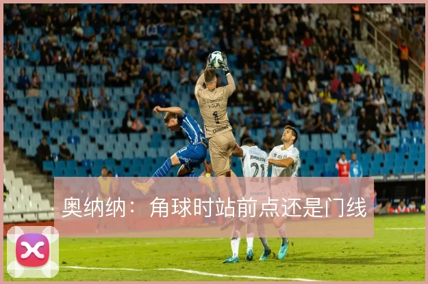 奥纳纳:角球时站前点还是门线