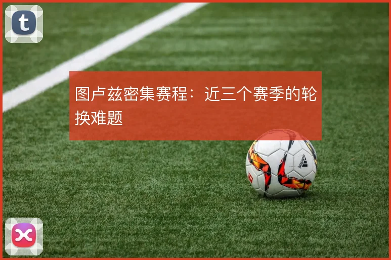 图卢兹密集赛程:近三个赛季的轮换难题