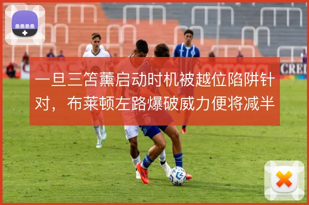 一旦三笘薰启动时机被越位陷阱针对，布莱顿左路爆破威力便将减半