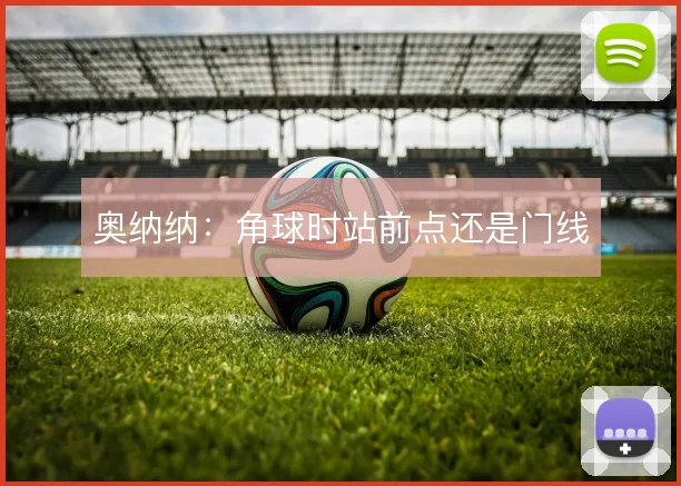 奥纳纳：角球时站前点还是门线