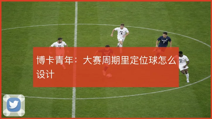 博卡青年:大赛周期里定位球怎么设计