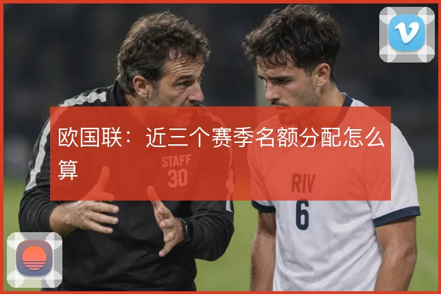 欧国联:近三个赛季名额分配怎么算