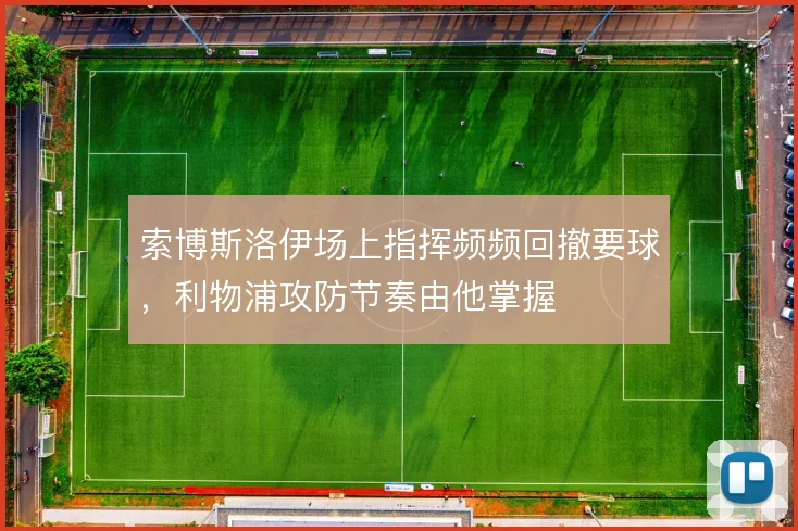 索博斯洛伊场上指挥频频回撤要球，利物浦攻防节奏由他掌握