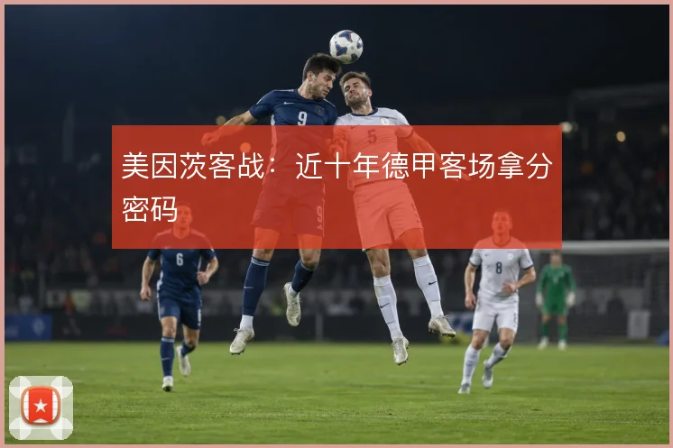 美因茨客战：近十年德甲客场拿分密码