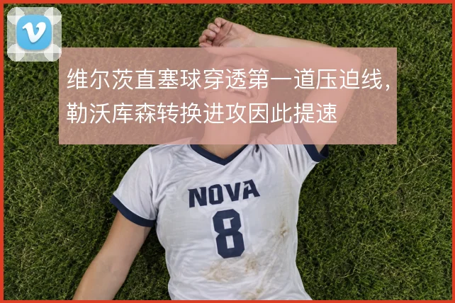 维尔茨直塞球穿透第一道压迫线,勒沃库森转换进攻因此提速