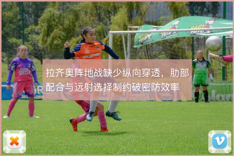 拉齐奥阵地战缺少纵向穿透，肋部配合与远射选择制约破密防效率