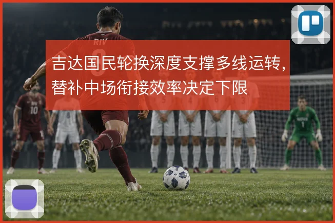 吉达国民轮换深度支撑多线运转，替补中场衔接效率决定下限