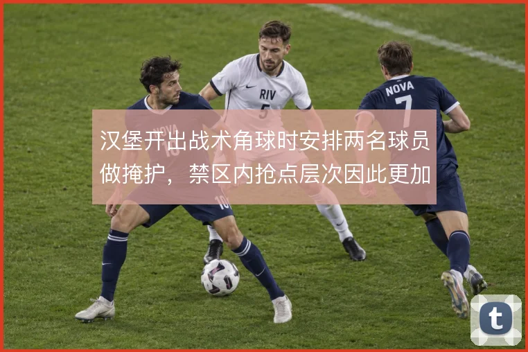 汉堡开出战术角球时安排两名球员做掩护,禁区内抢点层次因此更加立体