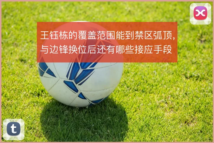 王钰栋的覆盖范围能到禁区弧顶，与边锋换位后还有哪些接应手段
