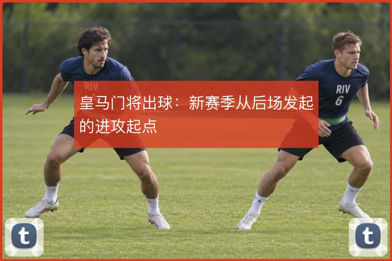 皇马门将出球:新赛季从后场发起的进攻起点