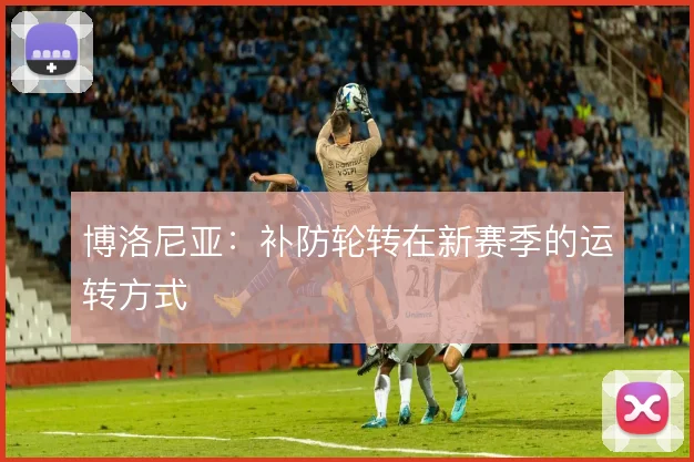 博洛尼亚：补防轮转在新赛季的运转方式