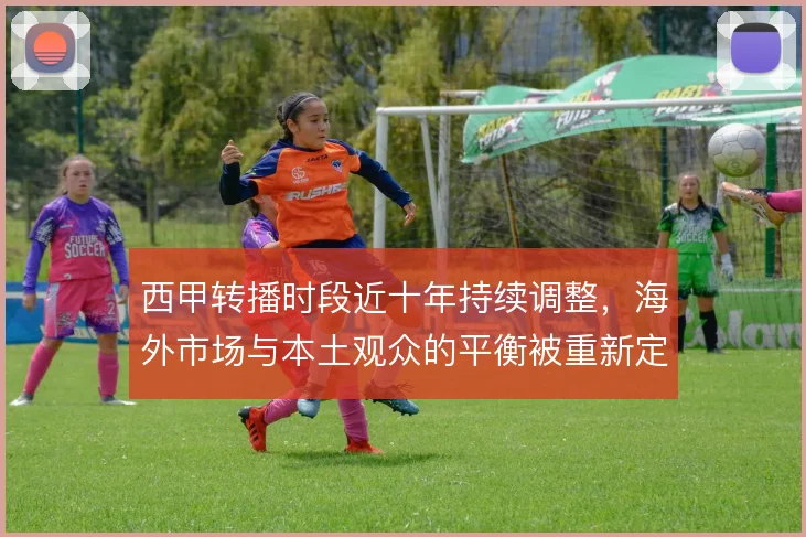 西甲转播时段近十年持续调整,海外市场与本土观众的平衡被重新定义
