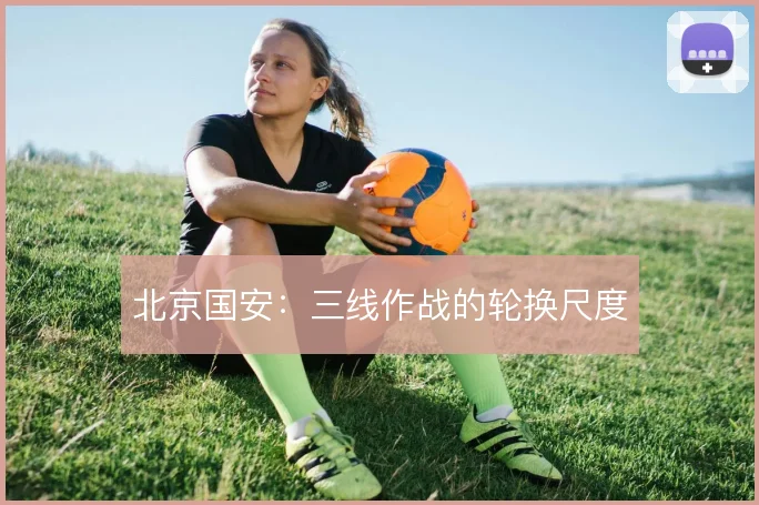 北京国安：三线作战的轮换尺度