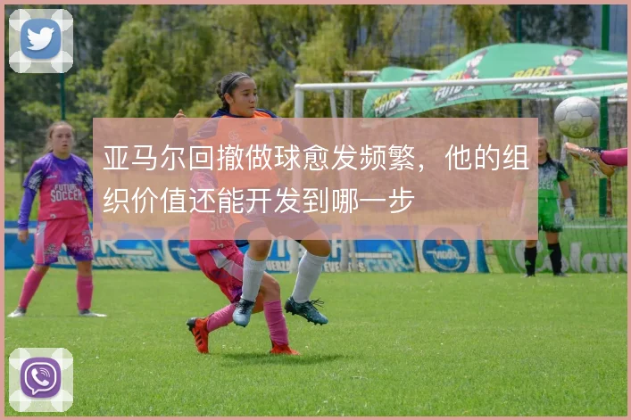 亚马尔回撤做球愈发频繁，他的组织价值还能开发到哪一步