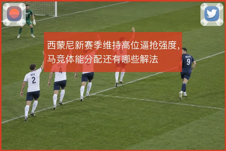 西蒙尼新赛季维持高位逼抢强度，马竞体能分配还有哪些解法