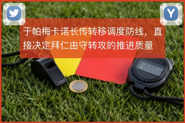 于帕梅卡诺长传转移调度防线,直接决定拜仁由守转攻的推进质量