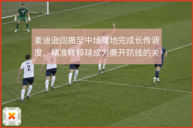 麦迪逊回撤至中场腹地完成长传调度，精准转移球成为撕开防线的关键手段