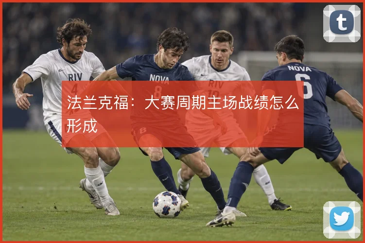 法兰克福:大赛周期主场战绩怎么形成