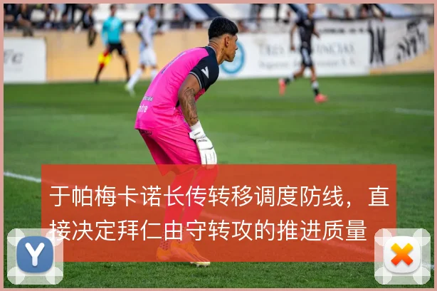 于帕梅卡诺长传转移调度防线，直接决定拜仁由守转攻的推进质量