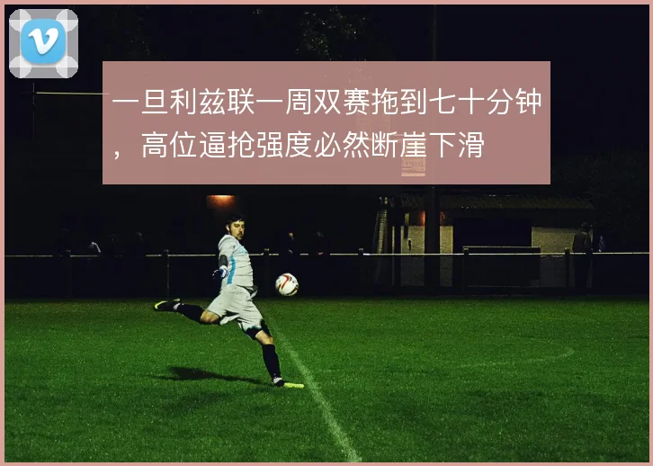 一旦利兹联一周双赛拖到七十分钟，高位逼抢强度必然断崖下滑