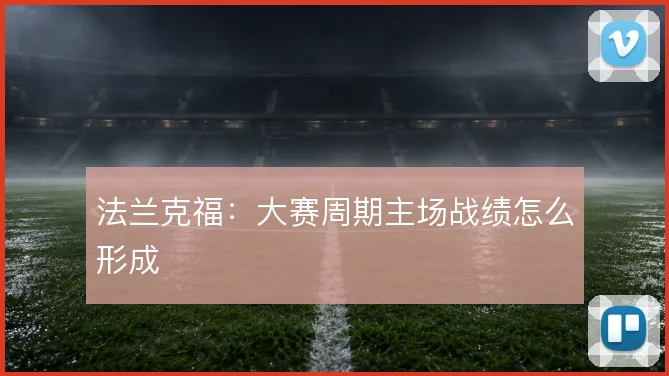法兰克福：大赛周期主场战绩怎么形成