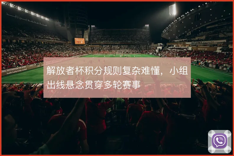 解放者杯积分规则复杂难懂，小组出线悬念贯穿多轮赛事