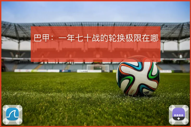 巴甲：一年七十战的轮换极限在哪