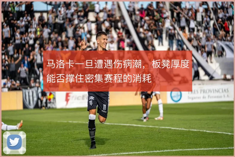 马洛卡一旦遭遇伤病潮，板凳厚度能否撑住密集赛程的消耗