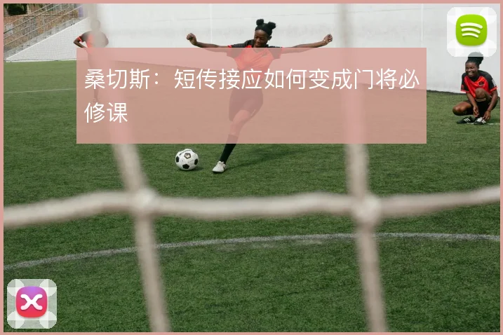 桑切斯:短传接应如何变成门将必修课
