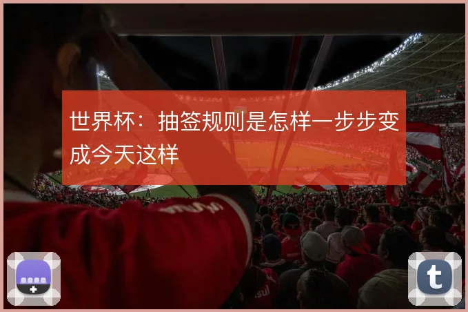 世界杯：抽签规则是怎样一步步变成今天这样