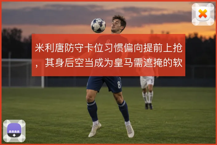 米利唐防守卡位习惯偏向提前上抢，其身后空当成为皇马需遮掩的软肋