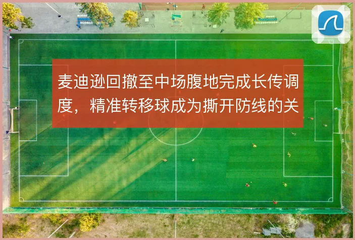 麦迪逊回撤至中场腹地完成长传调度,精准转移球成为撕开防线的关键手段