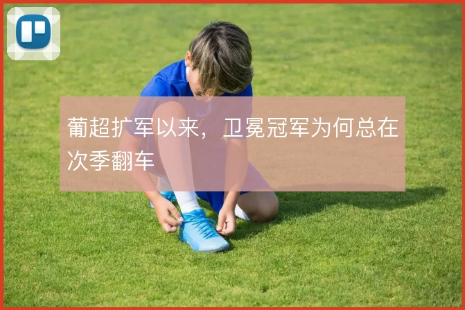 葡超扩军以来,卫冕冠军为何总在次季翻车
