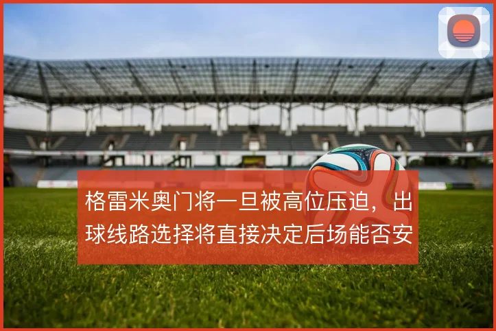 格雷米奥门将一旦被高位压迫,出球线路选择将直接决定后场能否安全推进