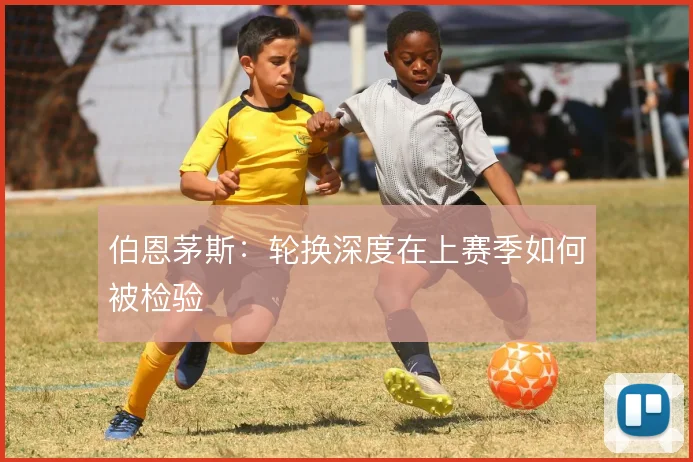 伯恩茅斯：轮换深度在上赛季如何被检验