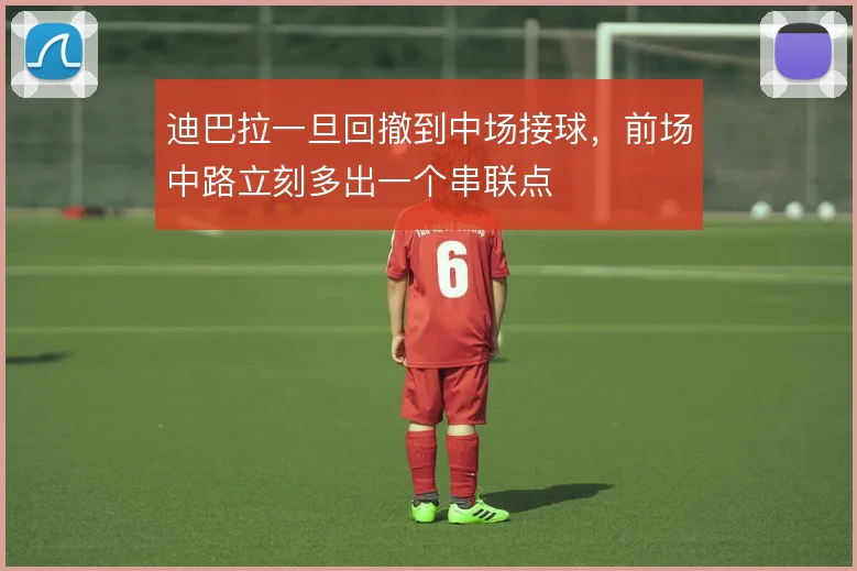 迪巴拉一旦回撤到中场接球，前场中路立刻多出一个串联点